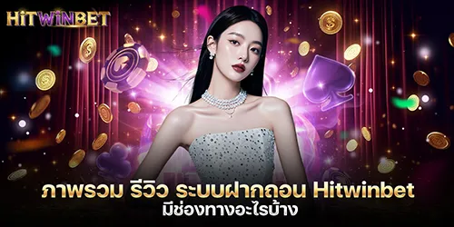 ภาพรวม รีวิว ระบบฝากถอน Hitwinbet มีช่องทางอะไรบ้าง